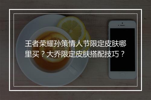 王者荣耀孙策情人节限定皮肤哪里买?大乔限定皮肤搭配技巧?