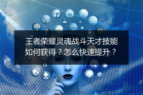 王者荣耀灵魂战斗天才技能如何获得?怎么快速提升?