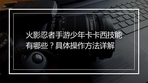 火影忍者手游少年卡卡西技能有哪些?具体操作方法详解